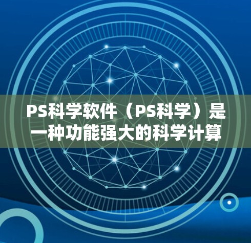 PS科学软件(PS科学)是一种功能强大的科学计算工具,通常用于数据处理、绘图、数值计算等任务。以下是一些关于PS科学软件的上网教程,分为几个部分,供您参考 PS科学软件(PS科学)是一种功能强大的科学计算工具,通常用于数据处理、绘图、数值计算等任务。以下是一些关于PS科学软件的上网教程,分为几个部分,供您参考