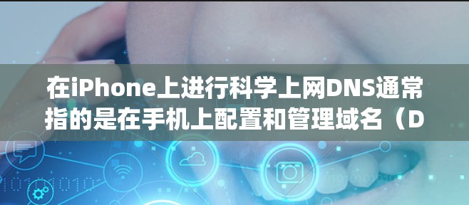 在iPhone上进行科学上网DNS通常指的是在手机上配置和管理域名(Domain Name System,DNY)以实现对网站和应用程序的网络访问。DNS是帮助设备识别和访问互联网资源的基本工具 在iPhone上进行科学上网DNS通常指的是在手机上配置和管理域名(Domain Name System,DNY)以实现对网站和应用程序的网络访问。DNS是帮助设备识别和访问互联网资源的基本工具