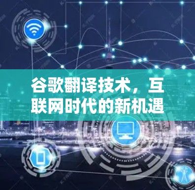 谷歌翻译技术,互联网时代的新机遇与挑战 谷歌翻译技术,互联网时代的新机遇与挑战