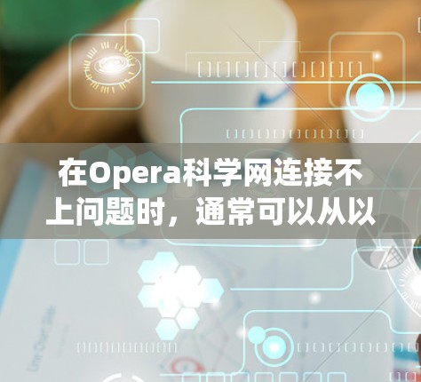 在Opera科学网连接不上问题时,通常可以从以下几个方面进行排查和解决 在Opera科学网连接不上问题时,通常可以从以下几个方面进行排查和解决