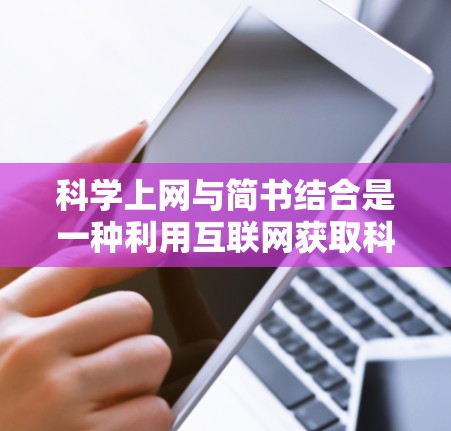 科学上网与简书结合是一种利用互联网获取科学知识、分享知识和传播科学知识的方式。以下是一些与科学上网相关的简书内容或建议 科学上网与简书结合是一种利用互联网获取科学知识、分享知识和传播科学知识的方式。以下是一些与科学上网相关的简书内容或建议