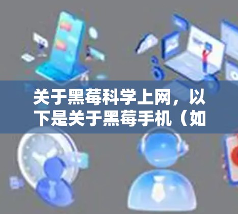关于黑莓科学上网,以下是关于黑莓手机(如黑莓手机S系列或L系列)在科学计算方面的信息 关于黑莓科学上网,以下是关于黑莓手机(如黑莓手机S系列或L系列)在科学计算方面的信息