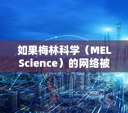 如果梅林科学(MELScience)的网络被断线,建议您尝试以下步骤来解决问题 如果梅林科学(MELScience)的网络被断线,建议您尝试以下步骤来解决问题