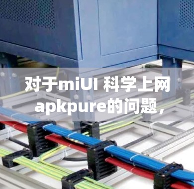 对于miUI 科学上网 apkpure的问题,假设你是一位开发者或应用开发者,想要开发针对科学上网和APKPure的应用,以下是一些建议和步骤 对于miUI 科学上网 apkpure的问题,假设你是一位开发者或应用开发者,想要开发针对科学上网和APKPure的应用,以下是一些建议和步骤