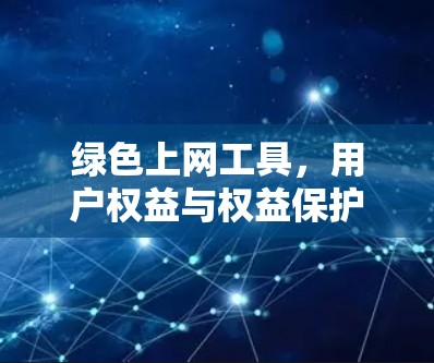 绿色上网工具,用户权益与权益保护 绿色上网工具,用户权益与权益保护