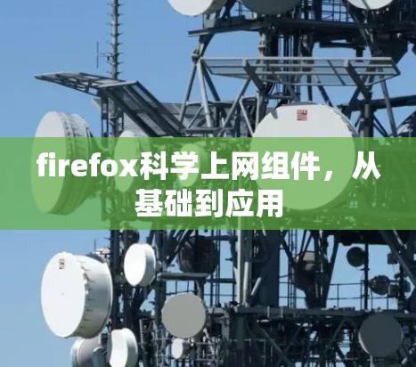 firefox科学上网组件,从基础到应用 firefox科学上网组件,从基础到应用