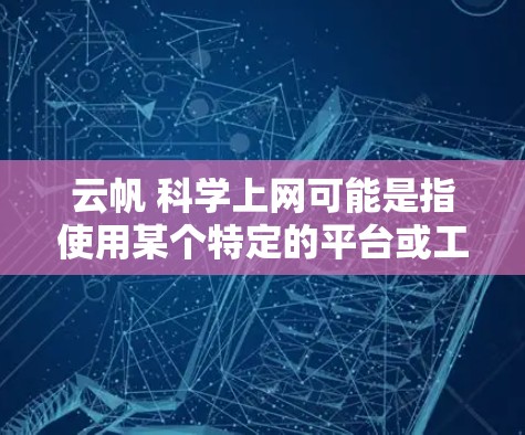云帆 科学上网可能是指使用某个特定的平台或工具,用于科学上网。以下是一些可能的解释和步骤 云帆 科学上网可能是指使用某个特定的平台或工具,用于科学上网。以下是一些可能的解释和步骤