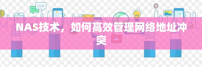 NAS技术,如何高效管理网络地址冲突 NAS技术,如何高效管理网络地址冲突
