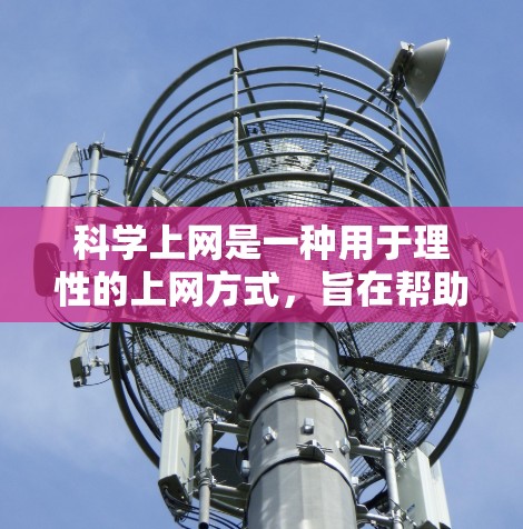 科学上网是一种用于理性的上网方式,旨在帮助用户在获取信息的同时进行深入的思考和讨论。以下是对科学上网的详细分析和建议 科学上网是一种用于理性的上网方式,旨在帮助用户在获取信息的同时进行深入的思考和讨论。以下是对科学上网的详细分析和建议