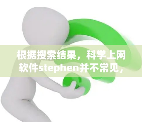 根据搜索结果,科学上网软件stephen并不常见,可能是拼写错误或特定领域术语。以下是可能的解释 根据搜索结果,科学上网软件stephen并不常见,可能是拼写错误或特定领域术语。以下是可能的解释