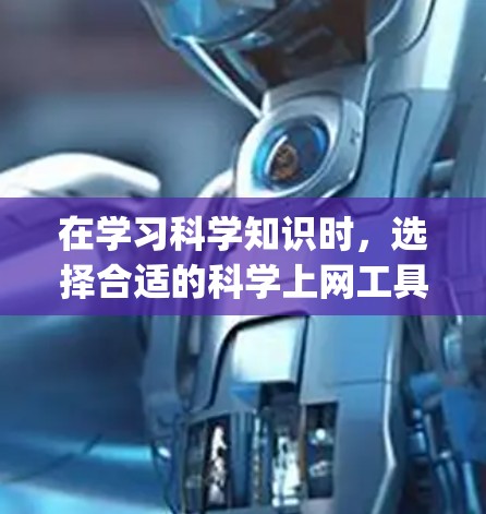 在学习科学知识时，选择合适的科学上网工具可以提高效率。以下是一些推荐的工具，categorized by their primary use: