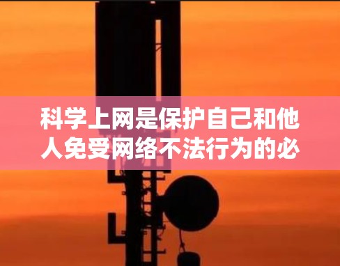 科学上网是保护自己和他人免受网络不法行为的必要技能。以下是一些系统性的步骤和方法,帮助你科学上网 科学上网是保护自己和他人免受网络不法行为的必要技能。以下是一些系统性的步骤和方法,帮助你科学上网