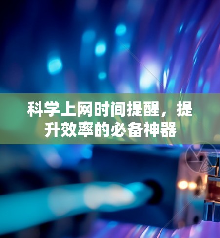 科学上网时间提醒,提升效率的必备神器 科学上网时间提醒,提升效率的必备神器