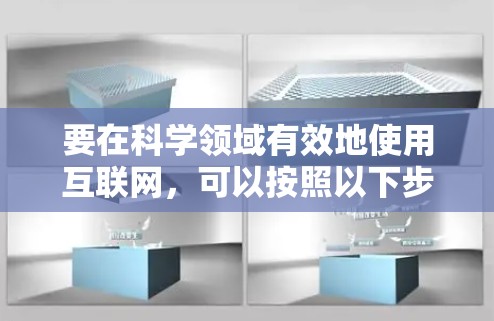 要在科学领域有效地使用互联网,可以按照以下步骤进行 要在科学领域有效地使用互联网,可以按照以下步骤进行