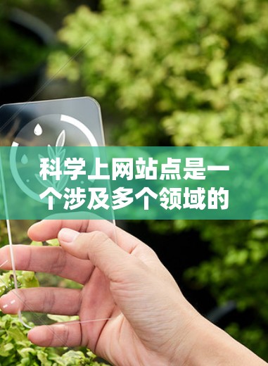 科学上网站点是一个涉及多个领域的复杂概念,涵盖了信息传播、网络科学、教育、伦理等多个方面。以下是对科学上网站点的详细分析和思考 科学上网站点是一个涉及多个领域的复杂概念,涵盖了信息传播、网络科学、教育、伦理等多个方面。以下是对科学上网站点的详细分析和思考