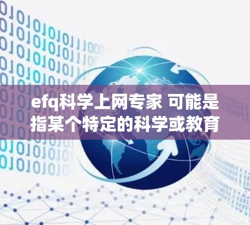 efq科学上网专家 可能是指某个特定的科学或教育技术平台或团队,专注于提供科学计算、数据分析、在线教育和科学模拟等服务。以下是一些可能的方面和建议 efq科学上网专家 可能是指某个特定的科学或教育技术平台或团队,专注于提供科学计算、数据分析、在线教育和科学模拟等服务。以下是一些可能的方面和建议