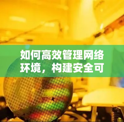 如何高效管理网络环境,构建安全可信的网络架构? 如何高效管理网络环境,构建安全可信的网络架构?