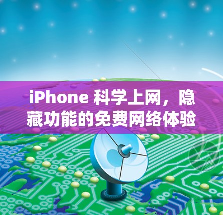 iPhone 科学上网,隐藏功能的免费网络体验 iPhone 科学上网,隐藏功能的免费网络体验