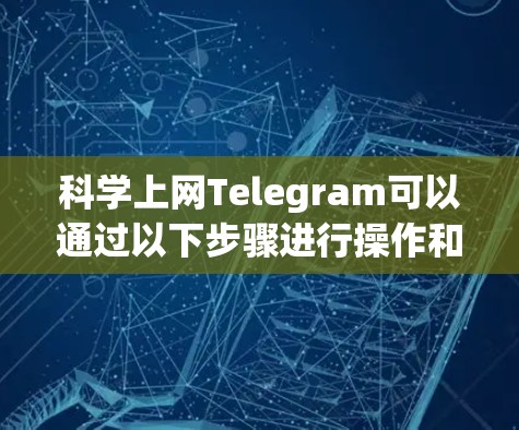 科学上网Telegram可以通过以下步骤进行操作和管理 科学上网Telegram可以通过以下步骤进行操作和管理