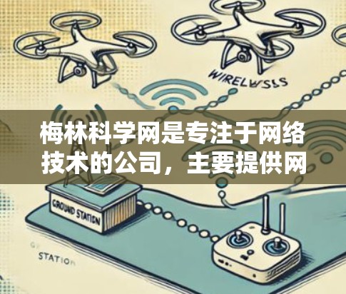 梅林科学网是专注于网络技术的公司,主要提供网络设备管理、网络优化和网络基础设施建设等服务。以下是对梅林科学网的选择性分析 梅林科学网是专注于网络技术的公司,主要提供网络设备管理、网络优化和网络基础设施建设等服务。以下是对梅林科学网的选择性分析