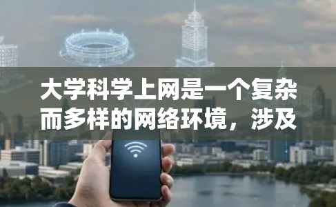 大学科学上网是一个复杂而多样的网络环境,涉及多个维度的资源和平台。以下是对大学科学上网情况的系统梳理 大学科学上网是一个复杂而多样的网络环境,涉及多个维度的资源和平台。以下是对大学科学上网情况的系统梳理