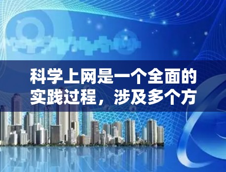科学上网是一个全面的实践过程,涉及多个方面的知识和技能。以下是一步步的解决方案,帮助你做到科学上网 科学上网是一个全面的实践过程,涉及多个方面的知识和技能。以下是一步步的解决方案,帮助你做到科学上网