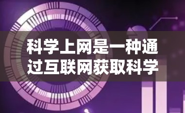 科学上网是一种通过互联网获取科学知识、研究和讨论的活动。以下是一些步骤和建议,帮助你科学上网 科学上网是一种通过互联网获取科学知识、研究和讨论的活动。以下是一些步骤和建议,帮助你科学上网