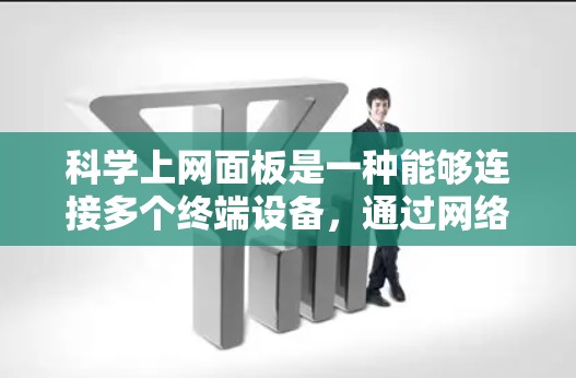 科学上网面板是一种能够连接多个终端设备,通过网络进行协作和共享的设备,专为科学计算、数据处理和网络共享设计。以下是几个常见的推荐,每个推荐包括型号、品牌、性能特点、适用场景和优缺点 科学上网面板是一种能够连接多个终端设备,通过网络进行协作和共享的设备,专为科学计算、数据处理和网络共享设计。以下是几个常见的推荐,每个推荐包括型号、品牌、性能特点、适用场景和优缺点