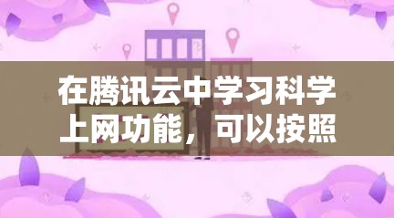 在腾讯云中学习科学上网功能,可以按照以下步骤进行 在腾讯云中学习科学上网功能,可以按照以下步骤进行