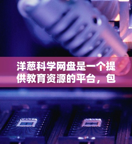 洋葱科学网盘是一个提供教育资源的平台,包括微课、在线课程和学习资料的网站。如果你需要下载洋葱科学的资源,可以按照以下步骤进行 洋葱科学网盘是一个提供教育资源的平台,包括微课、在线课程和学习资料的网站。如果你需要下载洋葱科学的资源,可以按照以下步骤进行