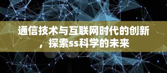 通信技术与互联网时代的创新,探索ss科学的未来 通信技术与互联网时代的创新,探索ss科学的未来