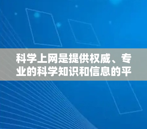 科学上网是提供权威、专业的科学知识和信息的平台,涵盖了从实验指导到技术分析的多种内容形式。以下是对科学上网的详细分析 科学上网是提供权威、专业的科学知识和信息的平台,涵盖了从实验指导到技术分析的多种内容形式。以下是对科学上网的详细分析