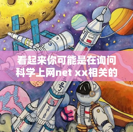 看起来你可能是在询问科学上网net xx相关的网络服务或信息。为了更好地帮助你,我需要了解更多的细节。以下是一些可能的解释 看起来你可能是在询问科学上网net xx相关的网络服务或信息。为了更好地帮助你,我需要了解更多的细节。以下是一些可能的解释