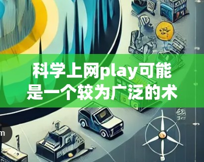 科学上网play可能是一个较为广泛的术语,具体含义取决于上下文。在不同的情况下,它可以有不同的解释 科学上网play可能是一个较为广泛的术语,具体含义取决于上下文。在不同的情况下,它可以有不同的解释