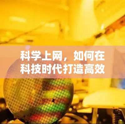 科学上网,如何在科技时代打造高效办公与学习环境 科学上网,如何在科技时代打造高效办公与学习环境