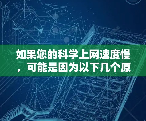 如果您的科学上网速度慢,可能是因为以下几个原因 如果您的科学上网速度慢,可能是因为以下几个原因