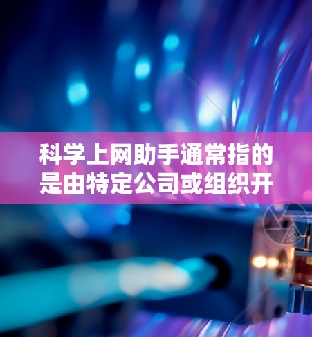 科学上网助手通常指的是由特定公司或组织开发的在线工具,旨在辅助科学计算、数据分析和实验设计。这些工具可以帮助用户解决科学问题,开展研究或教学活动。以下是详细介绍科学上网助手官方信息的结构 科学上网助手通常指的是由特定公司或组织开发的在线工具,旨在辅助科学计算、数据分析和实验设计。这些工具可以帮助用户解决科学问题,开展研究或教学活动。以下是详细介绍科学上网助手官方信息的结构