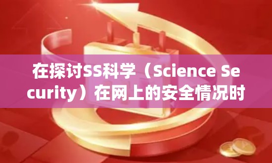 在探讨SS科学(Science Security)在网上的安全情况时,我们可以从以下几个方面进行分析 在探讨SS科学(Science Security)在网上的安全情况时,我们可以从以下几个方面进行分析