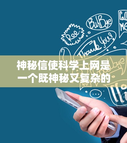 神秘信使科学上网是一个既神秘又复杂的假设,涉及多个可能的解释。以下是对该假设的逐步分析 神秘信使科学上网是一个既神秘又复杂的假设,涉及多个可能的解释。以下是对该假设的逐步分析