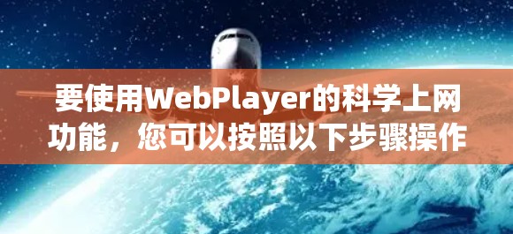 要使用WebPlayer的科学上网功能,您可以按照以下步骤操作 要使用WebPlayer的科学上网功能,您可以按照以下步骤操作