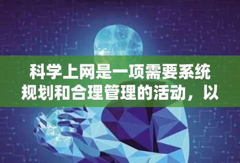科学上网是一项需要系统规划和合理管理的活动，以下是一些关键步骤和建议