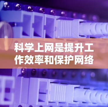 科学上网是提升工作效率和保护网络环境的重要环节。以下是一些科学上网的方法和技巧,帮助你更好地利用网络资源 科学上网是提升工作效率和保护网络环境的重要环节。以下是一些科学上网的方法和技巧,帮助你更好地利用网络资源