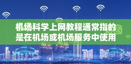 机场科学上网教程通常指的是在机场或机场服务中使用网络的技术指南。以下是一些可能的资源和建议 机场科学上网教程通常指的是在机场或机场服务中使用网络的技术指南。以下是一些可能的资源和建议