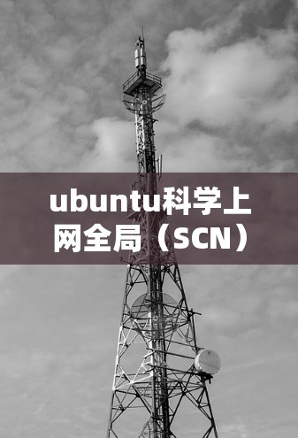 ubuntu科学上网全局（SCN）是一个通过将网络设备连接到一个公共地址来增强网络稳定性的操作。以下是逐步的步骤