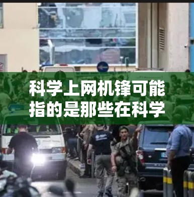 科学上网机锋可能指的是那些在科学计算、网络安全、数据处理或人工智能等领域的技术专家或研究人员。以下是一些可能相关的话题或领域，供你进一步探索