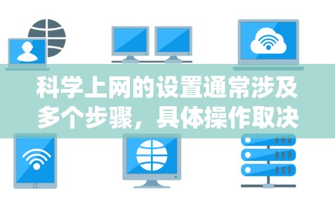科学上网的设置通常涉及多个步骤,具体操作取决于您使用的设备类型和功能需求。以下是一个结构化的指南,帮助您系统地完成科学上网的设置 科学上网的设置通常涉及多个步骤,具体操作取决于您使用的设备类型和功能需求。以下是一个结构化的指南,帮助您系统地完成科学上网的设置