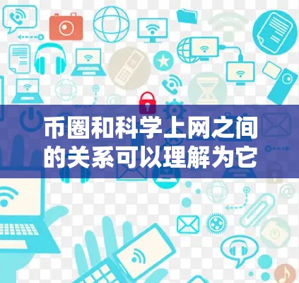 币圈和科学上网之间的关系可以理解为它们各自在加密货币和科学领域的结合。以下是详细的分析和总结 币圈和科学上网之间的关系可以理解为它们各自在加密货币和科学领域的结合。以下是详细的分析和总结