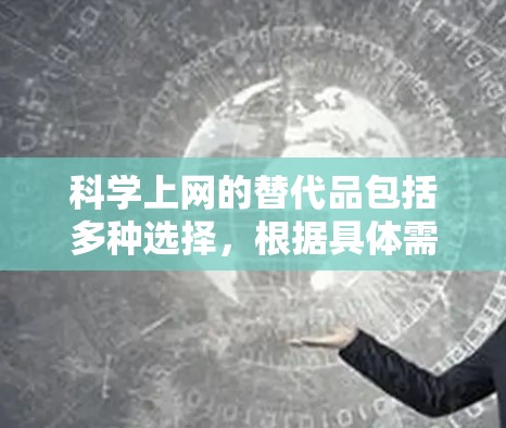 科学上网的替代品包括多种选择，根据具体需求和场景选择。以下是几种常见的替代品