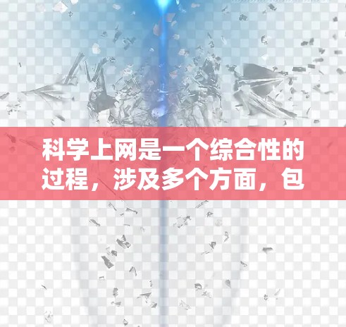 科学上网是一个综合性的过程,涉及多个方面,包括网站选择、网络设备管理、数据存储、网络安全、预防和应对攻击、数据备份和恢复、安全报告评估以及持续学习。以下是对这些方面的详细指南 科学上网是一个综合性的过程,涉及多个方面,包括网站选择、网络设备管理、数据存储、网络安全、预防和应对攻击、数据备份和恢复、安全报告评估以及持续学习。以下是对这些方面的详细指南