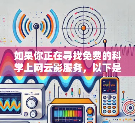 如果你正在寻找免费的科学上网云影服务,以下是一些推荐的云平台和工具,它们在科学领域有广泛的应用 如果你正在寻找免费的科学上网云影服务,以下是一些推荐的云平台和工具,它们在科学领域有广泛的应用